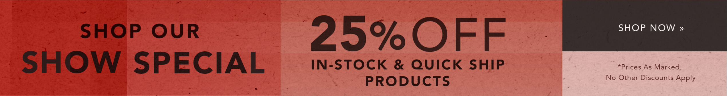 Shop Our Show Special | 25% OFF In-Stock & Quick Ship Products Now » Shop Our Show Special | 25% OFF In-Stock & Quick Ship Products Now »